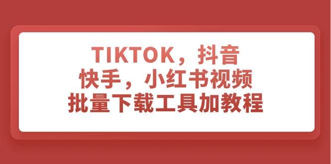 TIKTOK,抖音,快手,小红书视频批量下载工具加教程|明哥资源