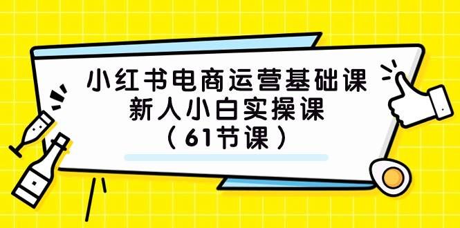 小红书电商运营基础课,新人小白实操课(61节课)|明哥资源