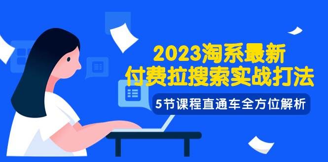 2023淘系·最新付费拉搜索实战打法,5节课程直通车全方位解析|明哥资源