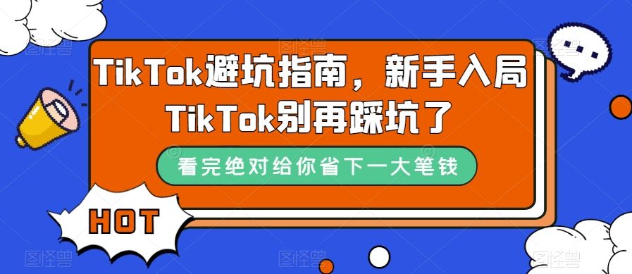 TikTok·避坑指南，新手入局Tk别再踩坑了（10节课）|明哥资源