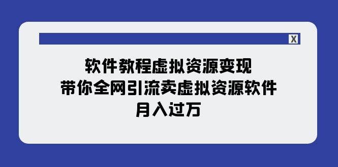 软件教程虚拟资源变现：带你全网引流卖虚拟资源软件，月入过万（11节课）|明哥资源