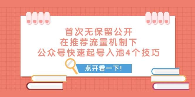 某付费文章 首次无保留公开 在推荐流量机制下 公众号快速起号入池的4个技巧|明哥资源