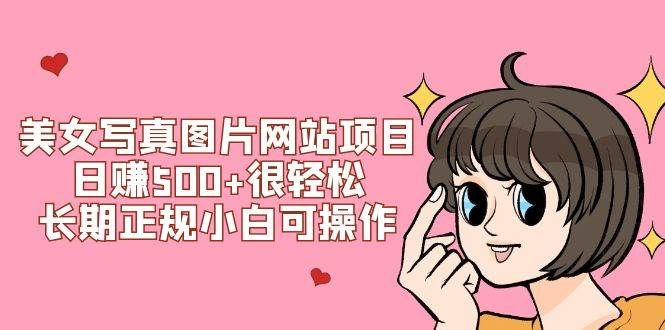 美女写真图片网站项目日赚500+很轻松，长期正规小白可操作 (搭建教程+源码)|明哥资源