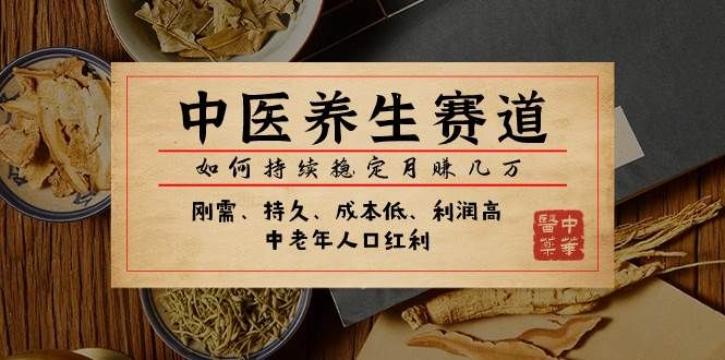 某公众号付费文章:中医养生赛道,如何持续稳定月赚几万|明哥资源