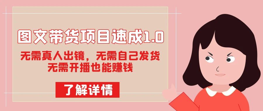 图文带货项目速成1.0：无需真人出镜，无需自己发货，无需开播也能赚钱！|明哥资源