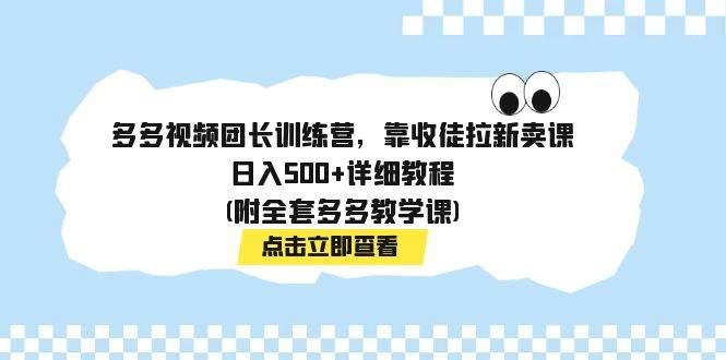 多多视频团长训练营,靠收徒拉新卖课,日入500+详细教程(附全套多多教学课)|明哥资源