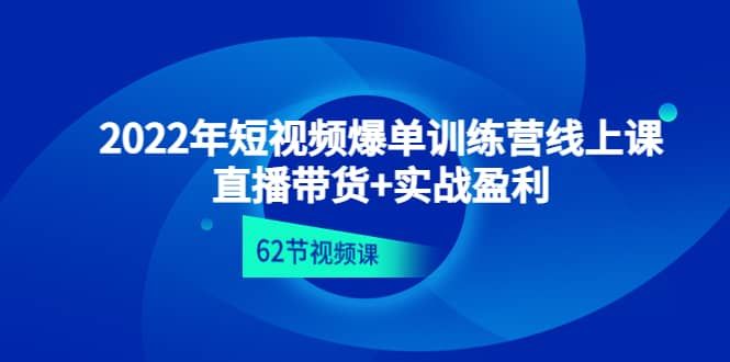 2022年短视频爆单训练营线上课：直播带货+实操盈利（62节视频课)|明哥资源