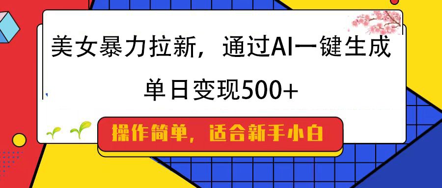 美女暴力拉新，通过AI一键生成，纯小白一学就会，单日变现500+|明哥资源