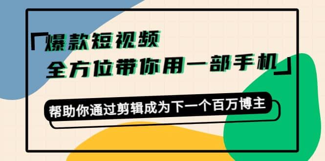 爆款短视频，全方位带你用一部手机，帮助你通过剪辑成为下一个百万博主|明哥资源