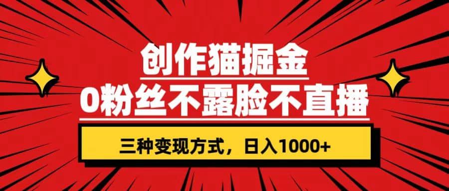 创作猫掘金，0粉丝不直播不露脸，三种变现方式 日入1000+轻松上手(附资料)|明哥资源