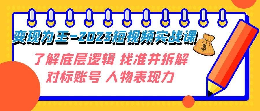 变现·为王-2023短视频实战课 了解底层逻辑 找准并拆解对标账号 人物表现力|明哥资源