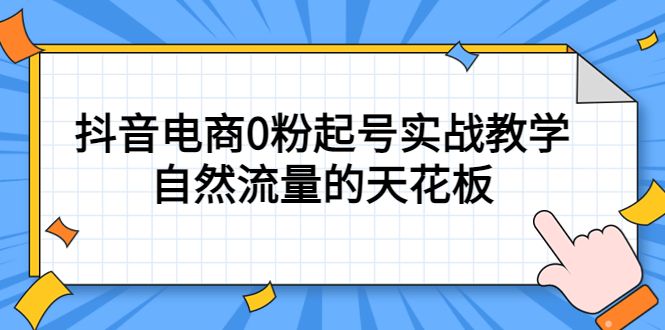 4月最新线上课,抖音电商0粉起号实战教学,自然流量的天花板|明哥资源