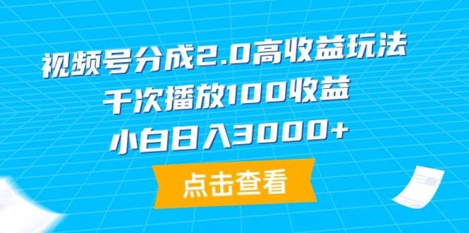 视频号分成2.0高收益玩法，千次播放100收益，小白日入3000+|明哥资源