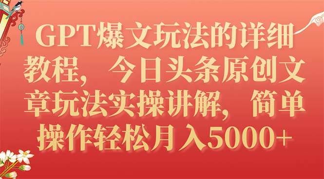 GPT爆文玩法的详细教程，今日头条原创文章玩法实操讲解，简单操作月入5000+|明哥资源
