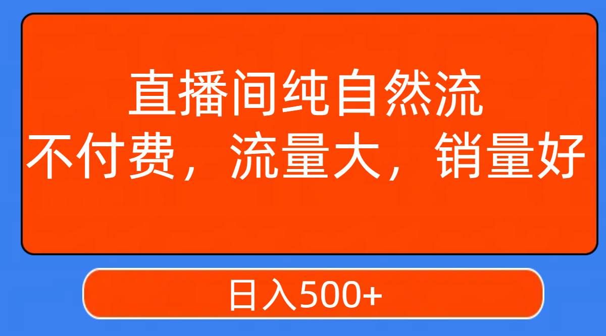直播间纯自然流，不付费，流量大，销量好，日入500+|明哥资源