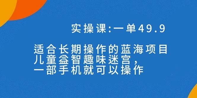 一单49.9长期蓝海项目,儿童益智趣味迷宫,一部|明哥资源