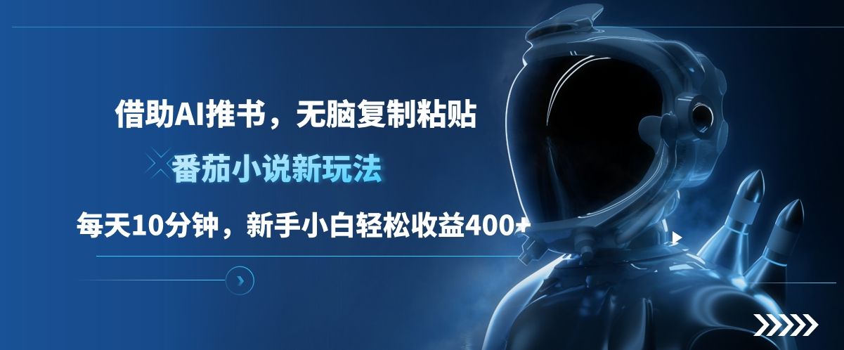 番茄小说新玩法，借助AI推书，无脑复制粘贴，每天10分钟，新手小白轻松收益400+|明哥资源
