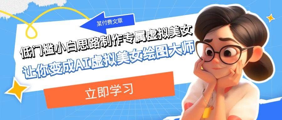 某付费文章：低门槛小白思路制作专属虚拟美女 让你变成AI虚拟美女绘图大师|明哥资源