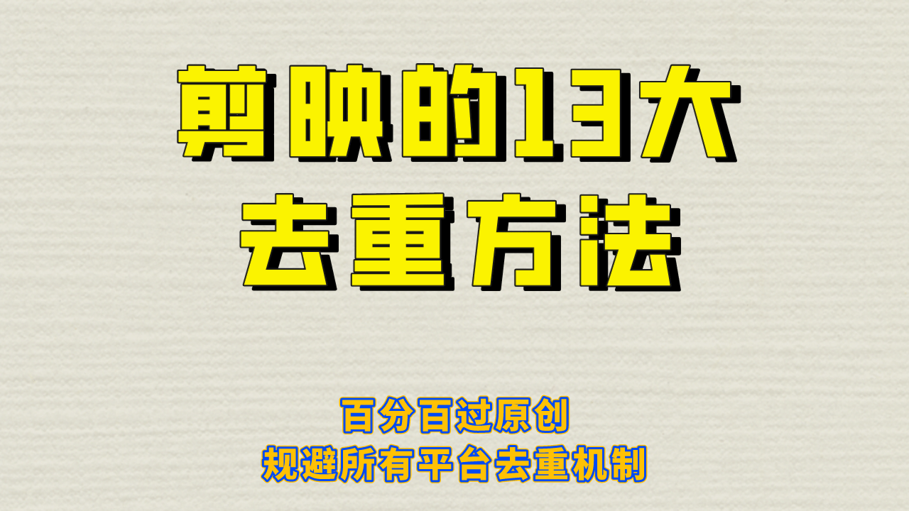 剪映的13大去重方式，百分百过原创，可以规避所有平台的去重机制|明哥资源