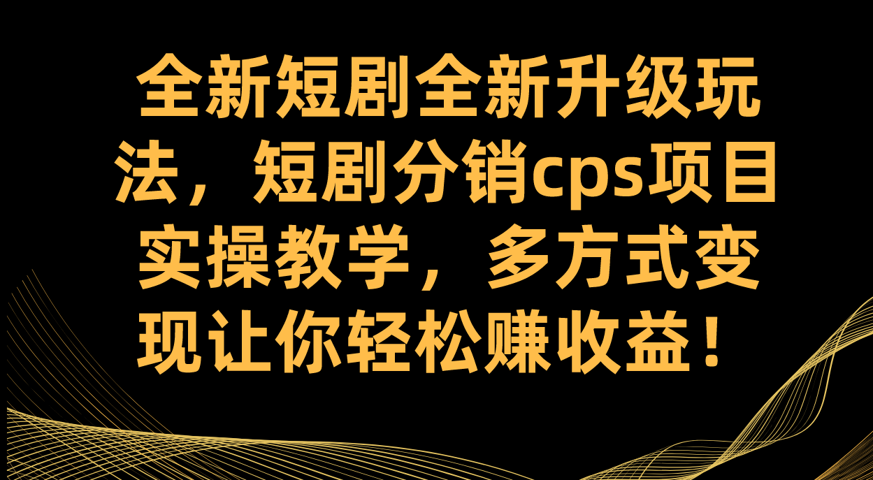 全新短剧全新升级玩法,短剧分销cps项目实操教学 多方式变现让你轻松赚收益|明哥资源