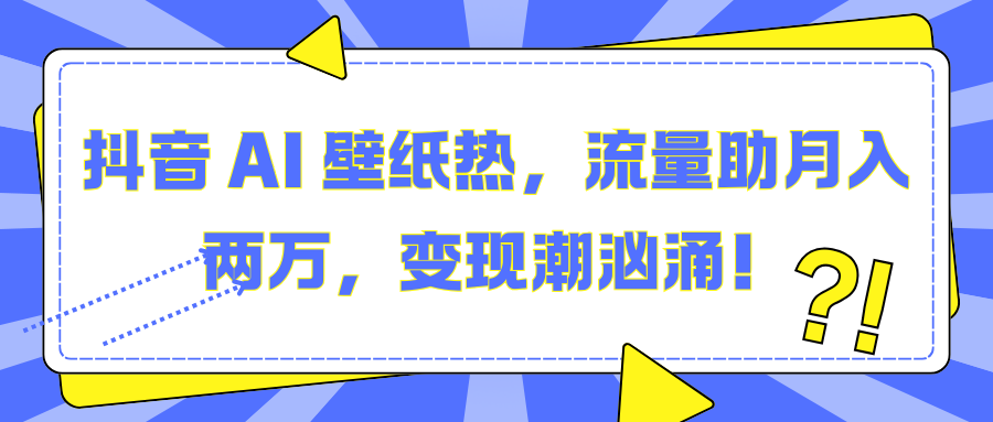抖音 AI 壁纸热,流量助月入两万,变现潮汹涌!|明哥资源
