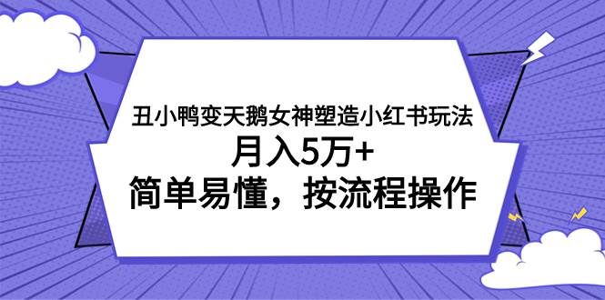 丑小鸭变天鹅女神塑造小红书玩法，月入5万+，简单易懂，按流程操作|明哥资源