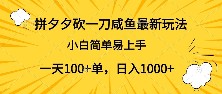 拼夕夕砍一刀咸鱼最新玩法，小白简单易上手一天100+单，日入1000+|明哥资源