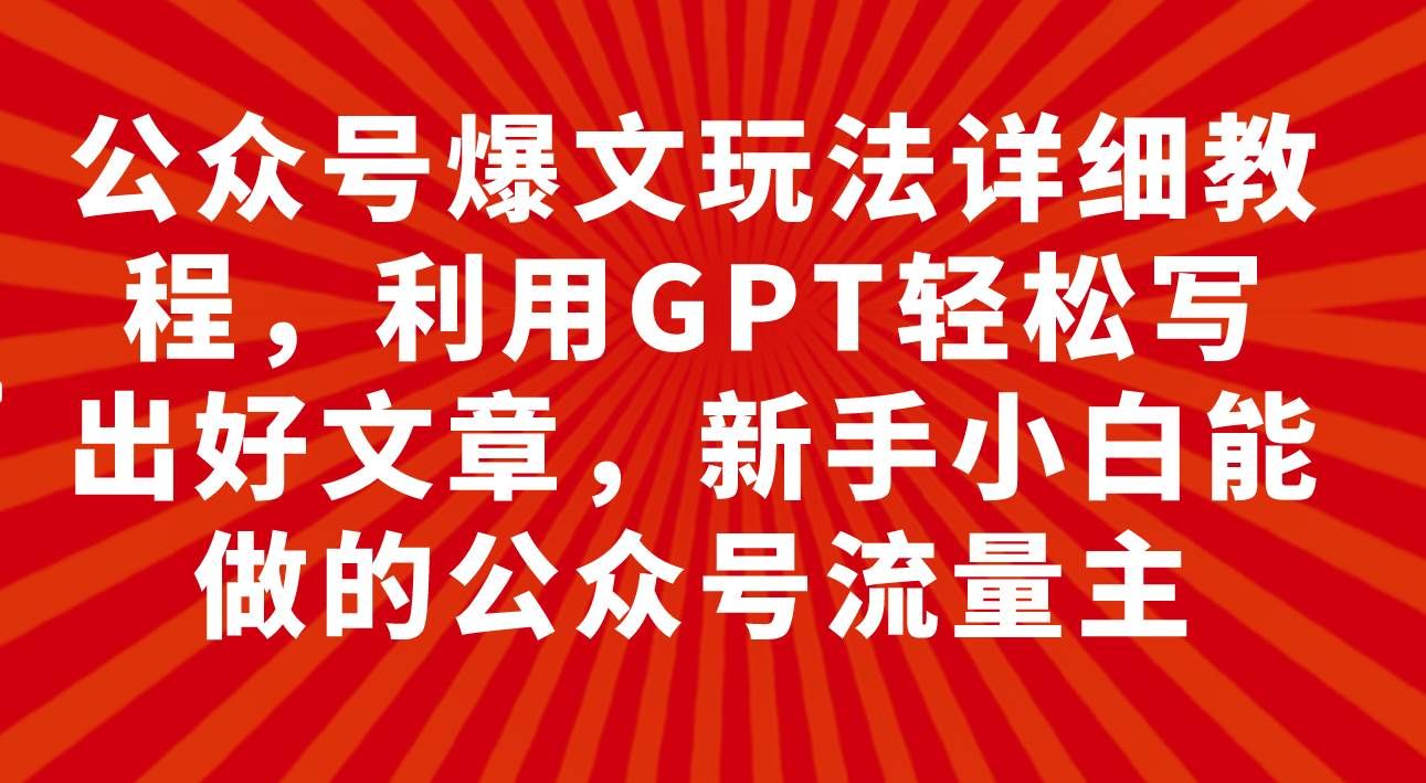 公众号爆文玩法详细教程，利用GPT轻松写出好文章，新手小白能做的公众号|明哥资源
