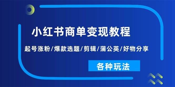 小红书商单变现教程：起号涨粉/爆款选题/剪辑/蒲公英/好物分享/各种玩法|明哥资源