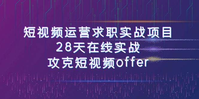 短视频运-营求职实战项目，28天在线实战，攻克短视频offer（46节课）|明哥资源