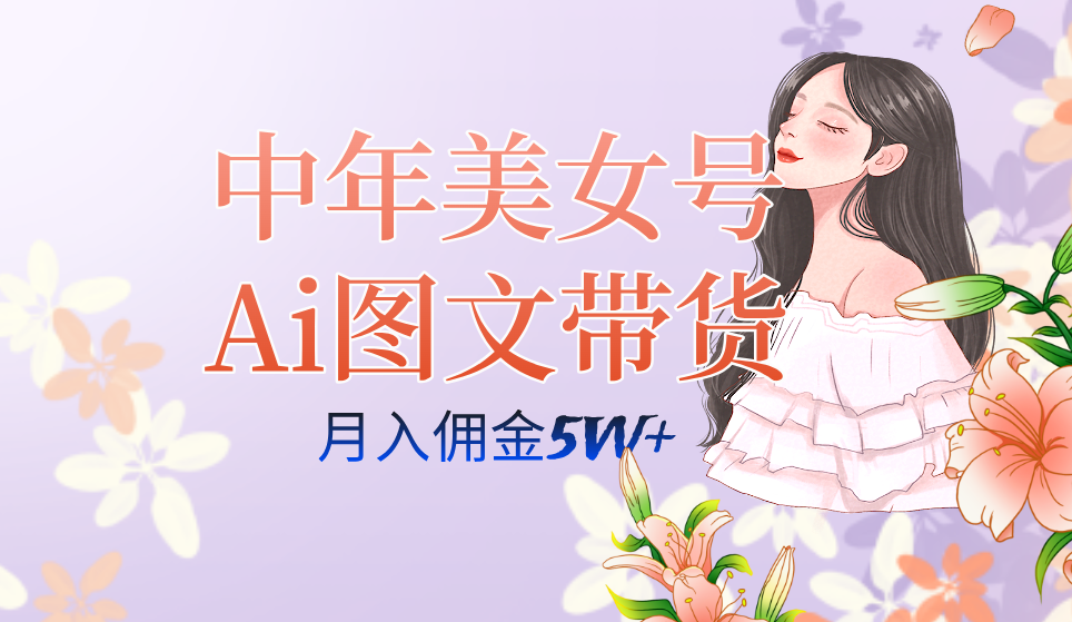 中年美女号ai图文带货3.0玩法,单号月入五位数,可多账号矩阵,全AI创作|明哥资源