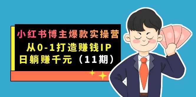 小红书博主爆款实操营·第11期：从0-1打造赚钱IP，日躺赚千元，9月完结新课|明哥资源