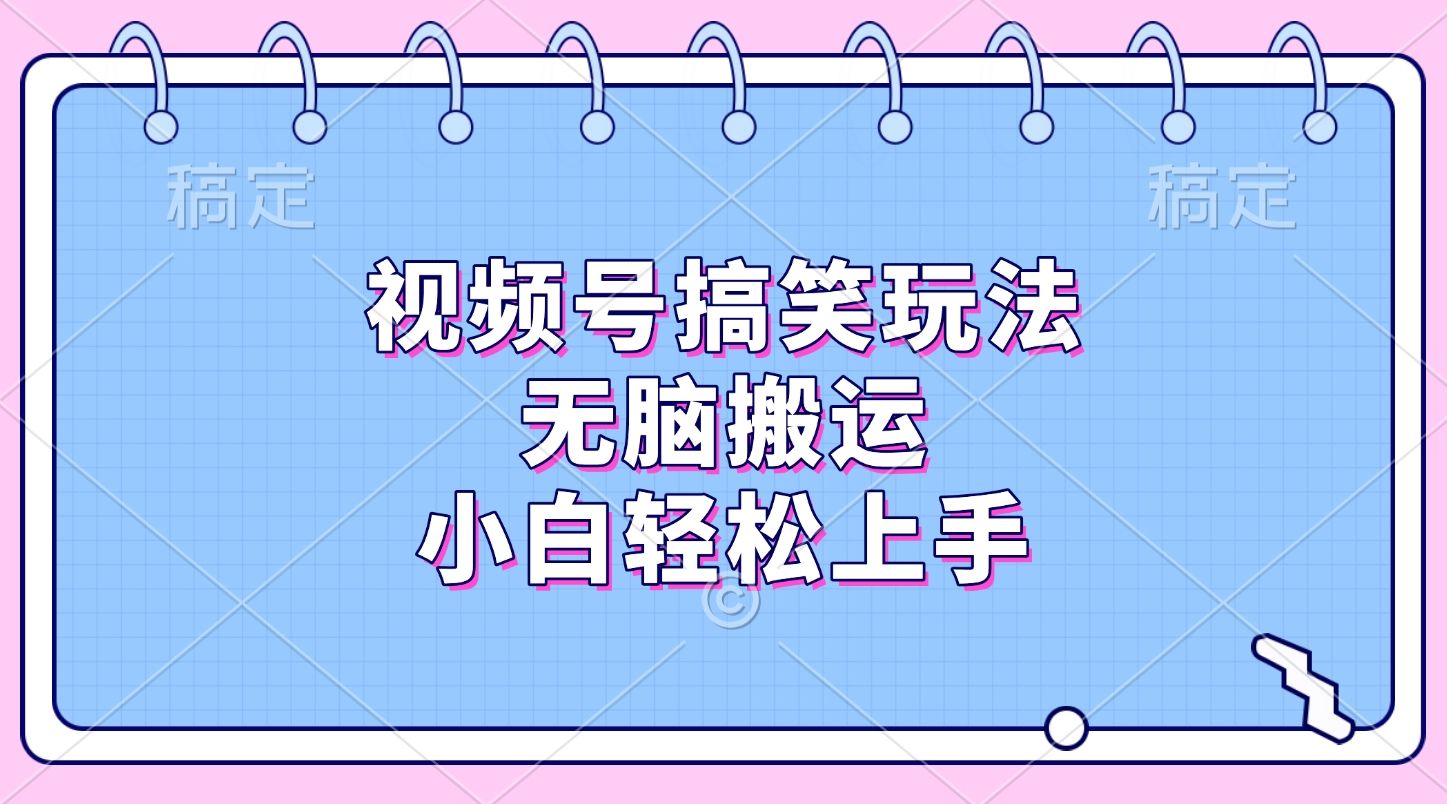 视频号搞笑玩法，无脑搬运，小白轻松上手|明哥资源