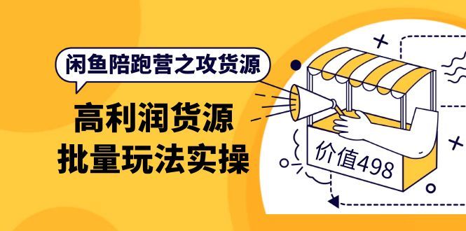 闲鱼陪跑营之攻货源：高利润货源批量玩法，月入过万实操（价值498）|明哥资源