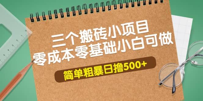 三个搬砖小项目，零成本零基础小白简单粗暴轻松日撸500+|明哥资源