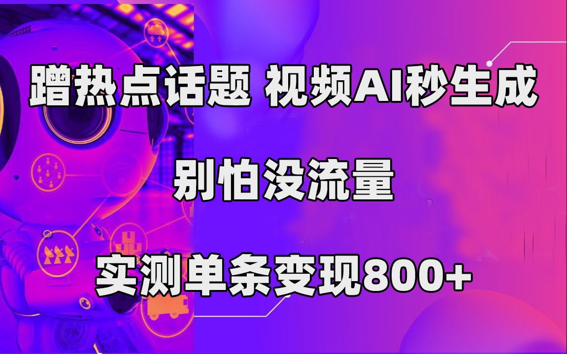 蹭热点话题，视频AI秒生成，别怕没流量，实测单条变现800+|明哥资源