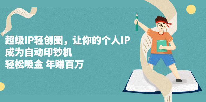 超级IP轻创圈，让你的个人IP，成为自动印钞机|明哥资源
