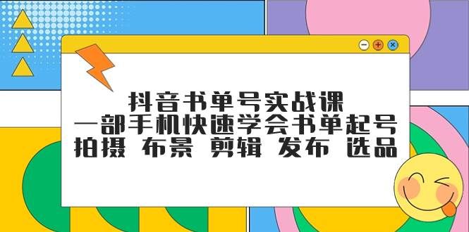 抖音书单号实战课，一部手机快速学会书单起号 拍摄 布景 剪辑 发布 选品|明哥资源