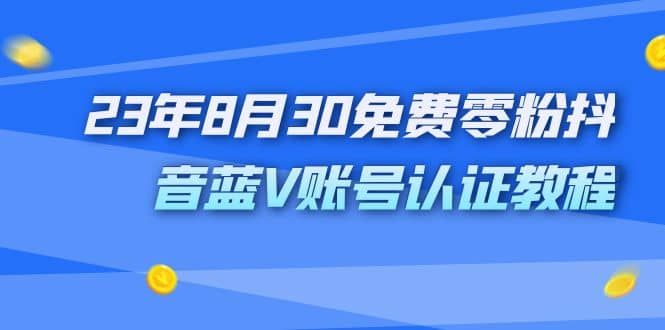 外面收费1980的23年8月30免费零粉抖音蓝V账号认证教程|明哥资源