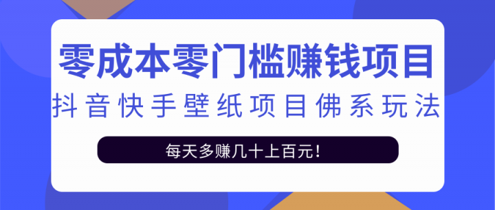 零成本零门槛赚钱项目：抖音快手壁纸项目佛系玩法，一天变现500+【视频教程】|明哥资源