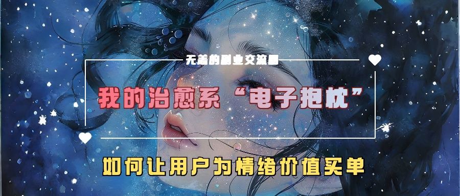 我的治愈系“电子抱枕”，如何让用户为情绪价值买单！|明哥资源