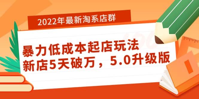 2022年最新淘系店群暴力低成本起店玩法：新店5天破万，5.0升级版|明哥资源