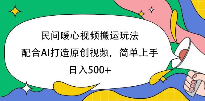 民间暖心视频搬运玩法,配合AI打造原创视频,简单上手,日入500+|明哥资源