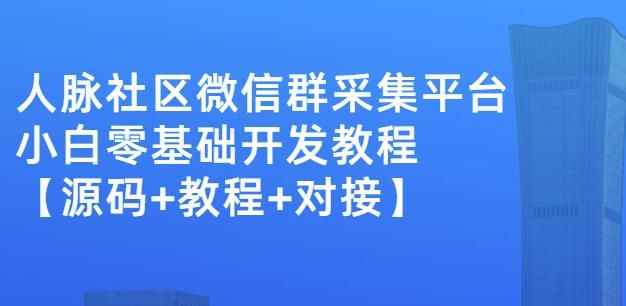 外面卖1000的人脉社区微信群采集平台小白0基础开发教程【源码+教程+对接】|明哥资源
