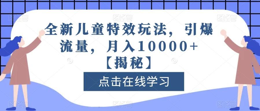 全新儿童特效玩法，引爆流量，月入10000+【揭秘】|明哥资源