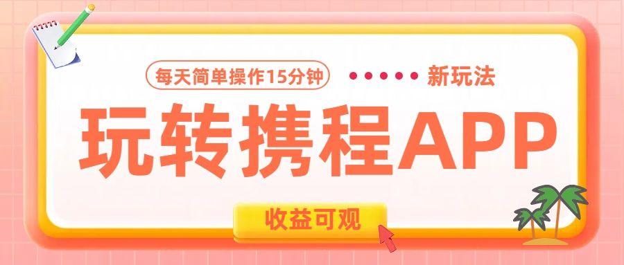 玩转携程APP新玩法,每天简单操作15分钟,收益可观!|明哥资源