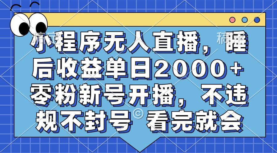 小程序无人直播，睡后收益单日2000+ 零粉新号开播，不违规不封号 看完就会|明哥资源