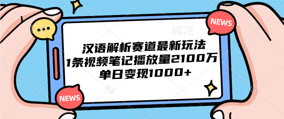 汉语解析赛道最新玩法,1条视频笔记播放量2100万,单日变现1000+|明哥资源