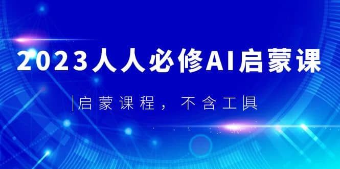2023人人必修·AI启蒙课，启蒙课程，不含工具|明哥资源