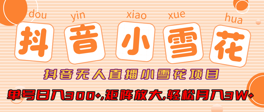 抖音无人直播小雪花项目，单号日入300+,矩阵放大,轻松月入3W+|明哥资源